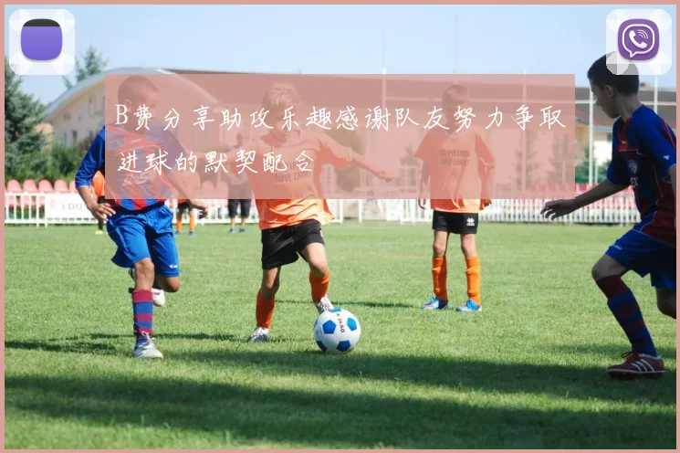 B费分享助攻乐趣感谢队友努力争取进球的默契配合