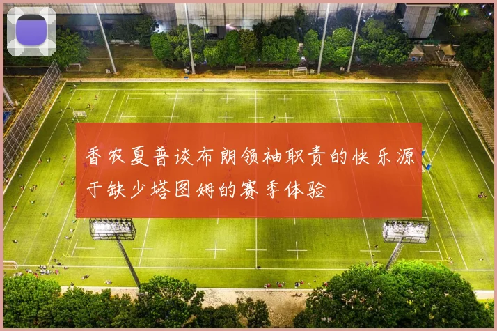 香农夏普谈布朗领袖职责的快乐源于缺少塔图姆的赛季体验