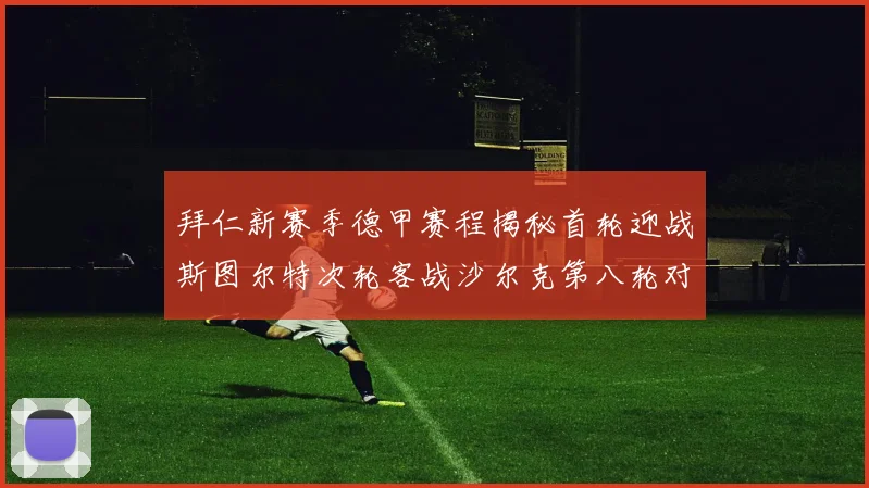 拜仁新赛季德甲赛程揭秘首轮迎战斯图尔特次轮客战沙尔克第八轮对决多特蒙德