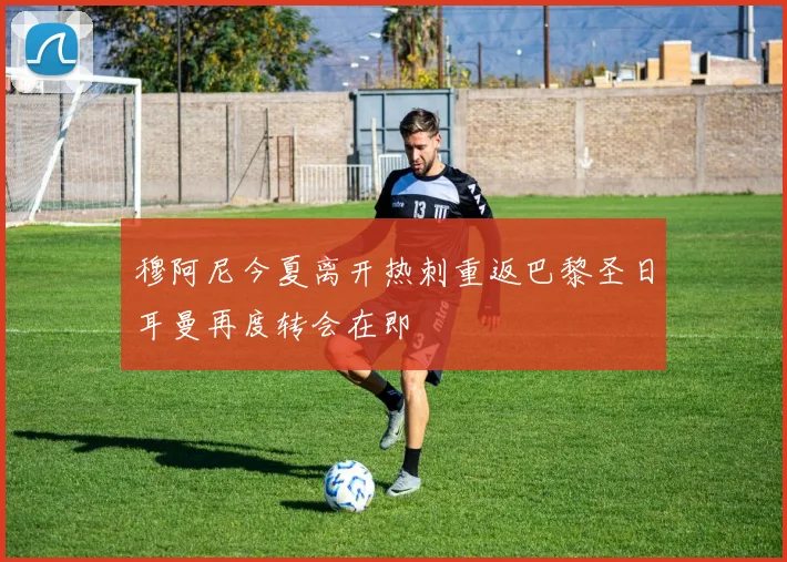 穆阿尼今夏离开热刺重返巴黎圣日耳曼再度转会在即