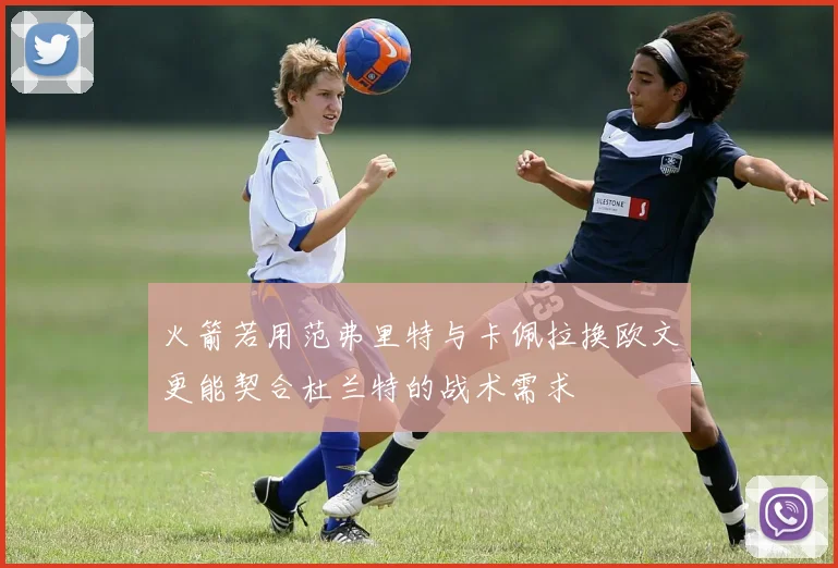 火箭若用范弗里特与卡佩拉换欧文更能契合杜兰特的战术需求