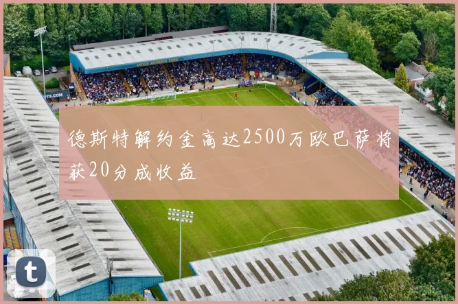 德斯特解约金高达2500万欧巴萨将获20分成收益
