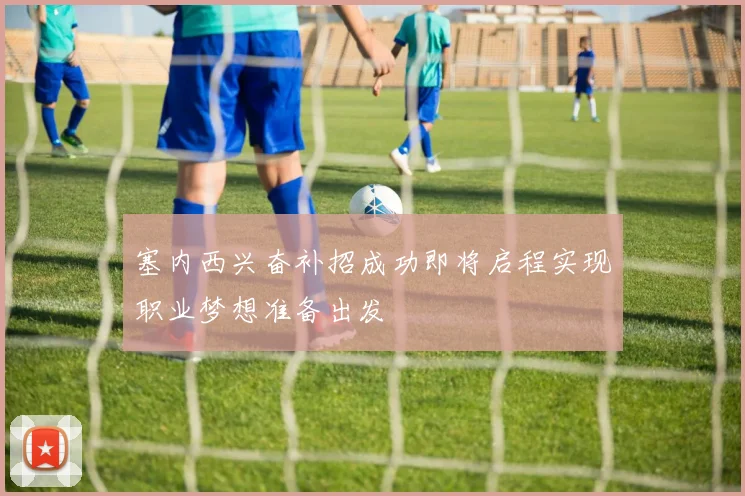 塞内西兴奋补招成功即将启程实现职业梦想准备出发