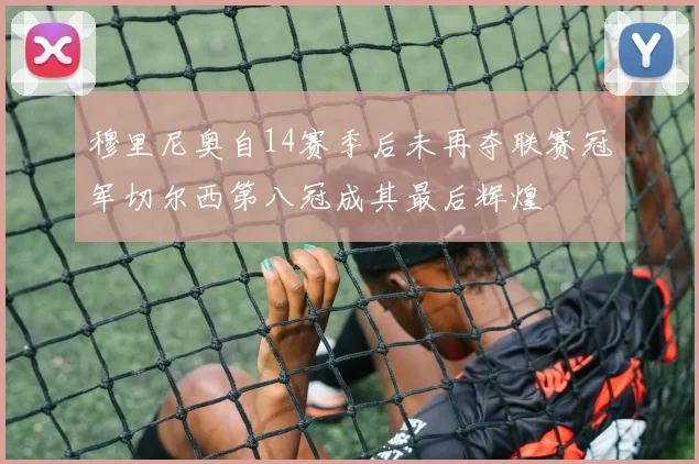 穆里尼奥自14赛季后未再夺联赛冠军切尔西第八冠成其最后辉煌