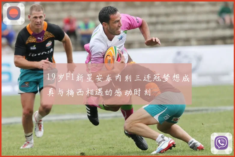 19岁F1新星安东内利三连冠梦想成真与梅西相遇的感动时刻
